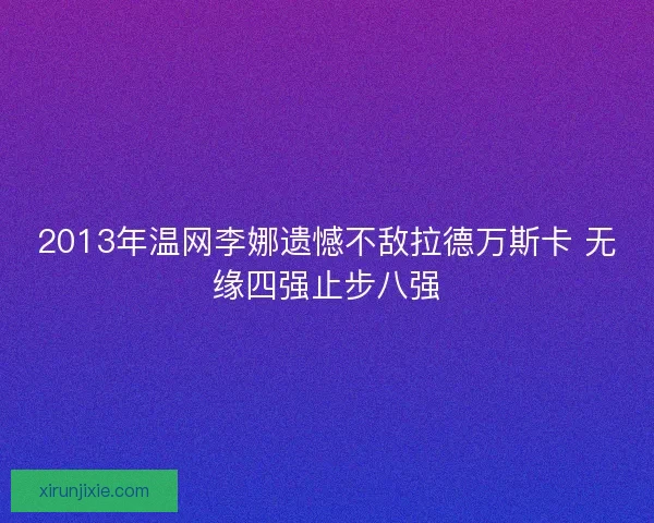 2013年温网李娜遗憾不敌拉德万斯卡 无缘四强止步八强