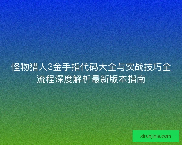 怪物猎人3金手指代码大全与实战技巧全流程深度解析最新版本指南