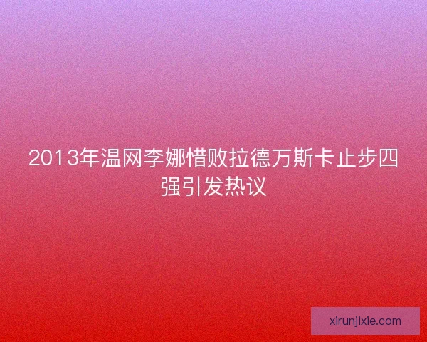 2013年温网李娜惜败拉德万斯卡止步四强引发热议
