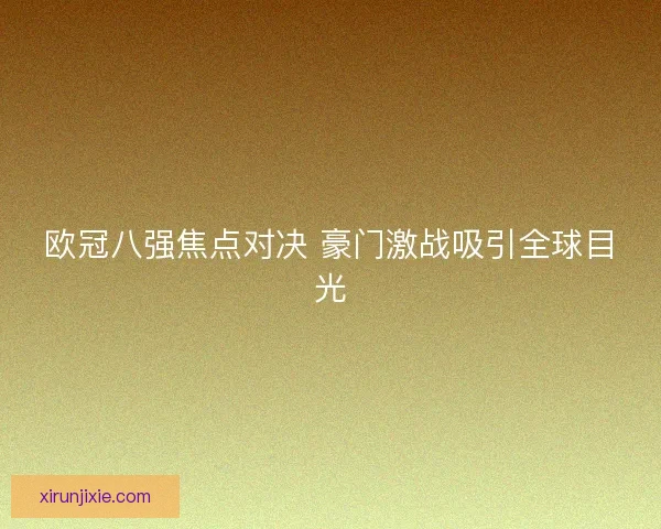 欧冠八强焦点对决 豪门激战吸引全球目光