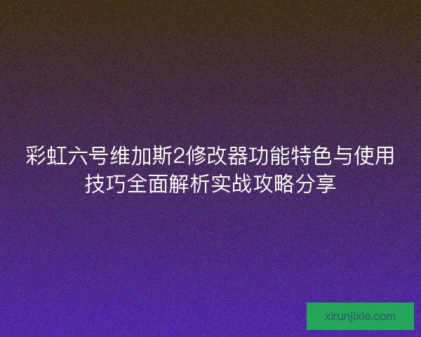 彩虹六号维加斯2修改器功能特色与使用技巧全面解析实战攻略分享 彩虹六号维加斯2修改器功能特色与使用技巧全面解析实战攻略分享