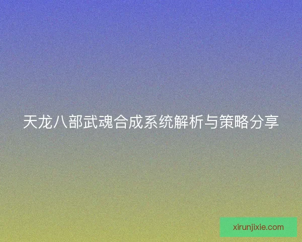 天龙八部武魂合成系统解析与策略分享