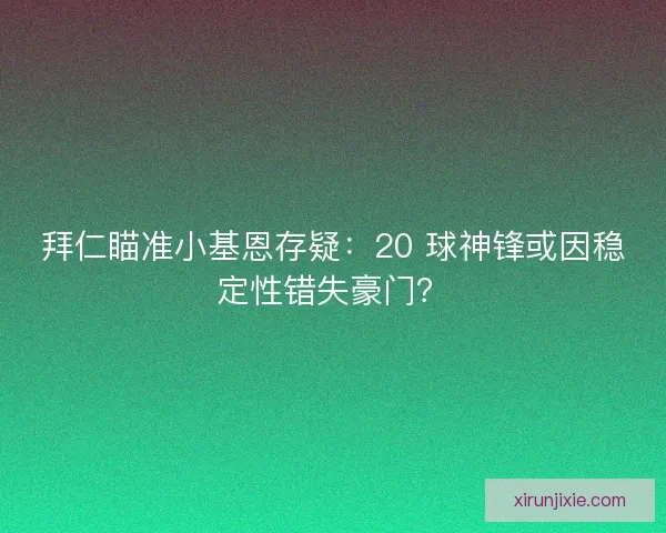 拜仁瞄准小基恩存疑：20 球神锋或因稳定性错失豪门？