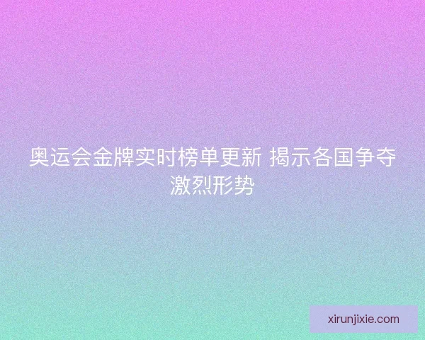 奥运会金牌实时榜单更新 揭示各国争夺激烈形势
