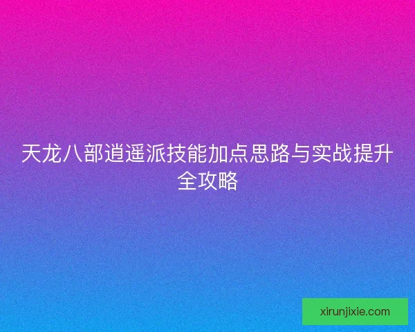天龙八部逍遥派技能加点思路与实战提升全攻略