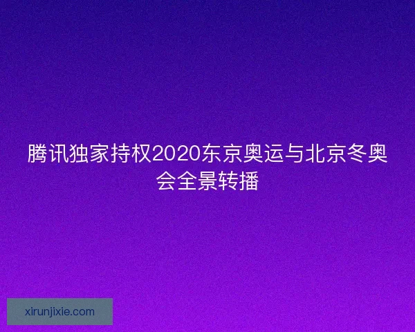 腾讯独家持权2020东京奥运与北京冬奥会全景转播