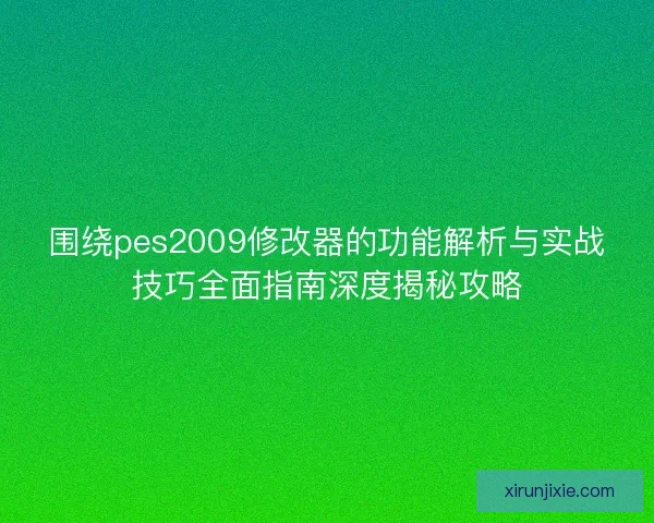 围绕pes2009修改器的功能解析与实战技巧全面指南深度揭秘攻略