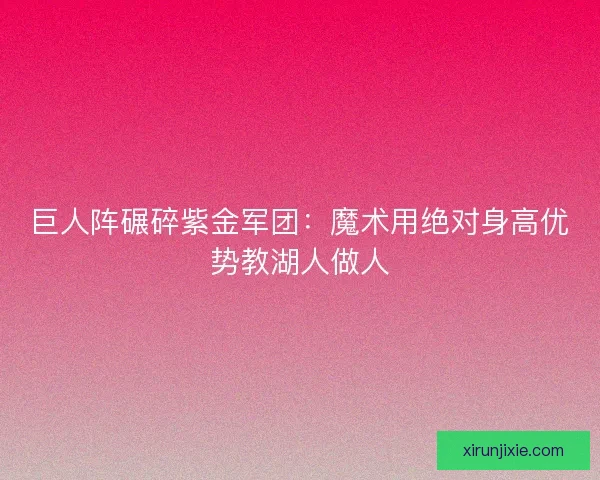 巨人阵碾碎紫金军团：魔术用绝对身高优势教湖人做人