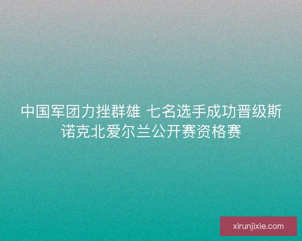 中国军团力挫群雄 七名选手成功晋级斯诺克北爱尔兰公开赛资格赛