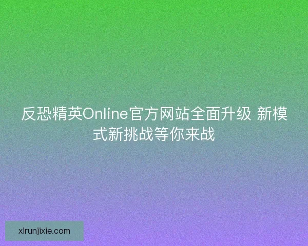 反恐精英Online官方网站全面升级 新模式新挑战等你来战
