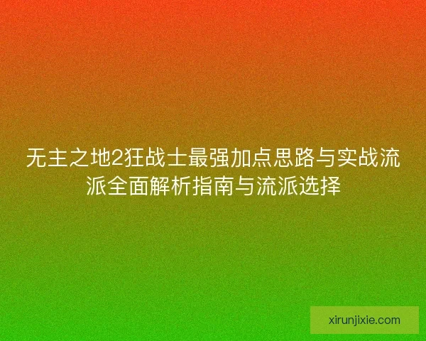无主之地2狂战士最强加点思路与实战流派全面解析指南与流派选择